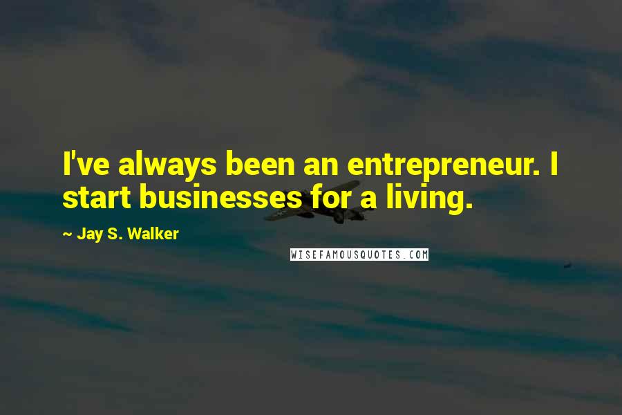 Jay S. Walker Quotes: I've always been an entrepreneur. I start businesses for a living.