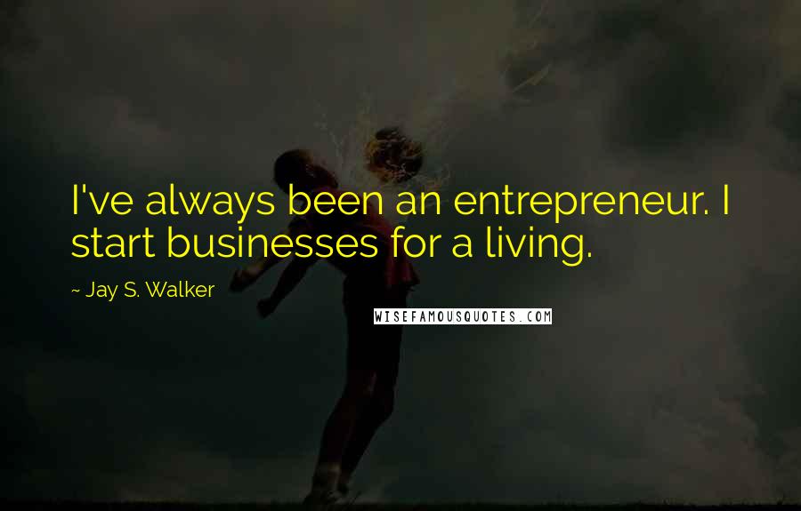 Jay S. Walker Quotes: I've always been an entrepreneur. I start businesses for a living.