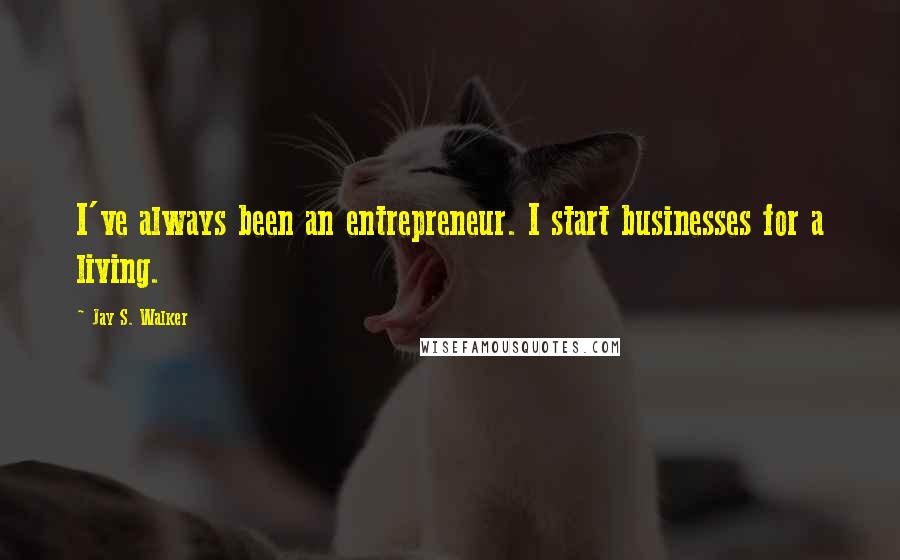 Jay S. Walker Quotes: I've always been an entrepreneur. I start businesses for a living.