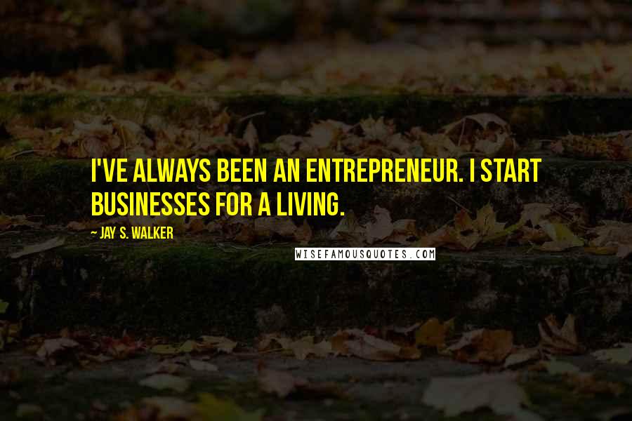 Jay S. Walker Quotes: I've always been an entrepreneur. I start businesses for a living.