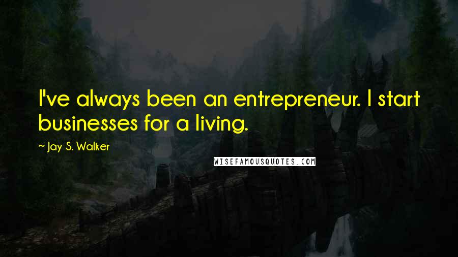 Jay S. Walker Quotes: I've always been an entrepreneur. I start businesses for a living.