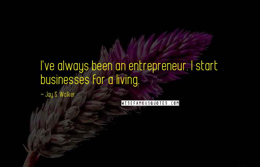 Jay S. Walker Quotes: I've always been an entrepreneur. I start businesses for a living.