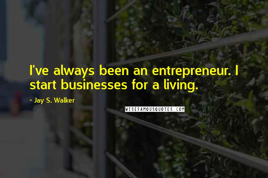 Jay S. Walker Quotes: I've always been an entrepreneur. I start businesses for a living.