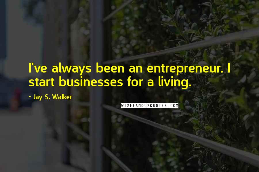 Jay S. Walker Quotes: I've always been an entrepreneur. I start businesses for a living.