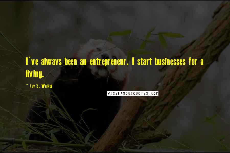 Jay S. Walker Quotes: I've always been an entrepreneur. I start businesses for a living.