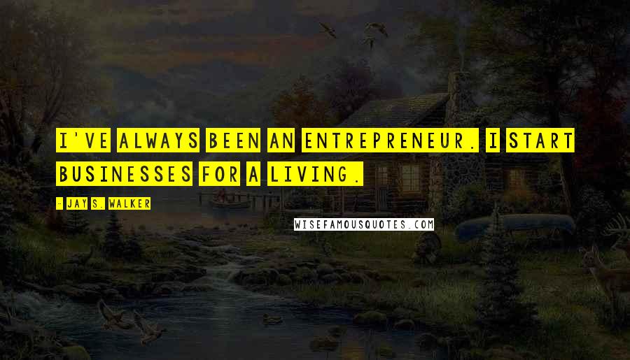 Jay S. Walker Quotes: I've always been an entrepreneur. I start businesses for a living.