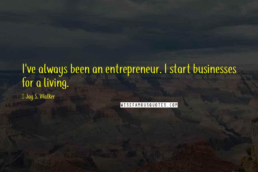 Jay S. Walker Quotes: I've always been an entrepreneur. I start businesses for a living.