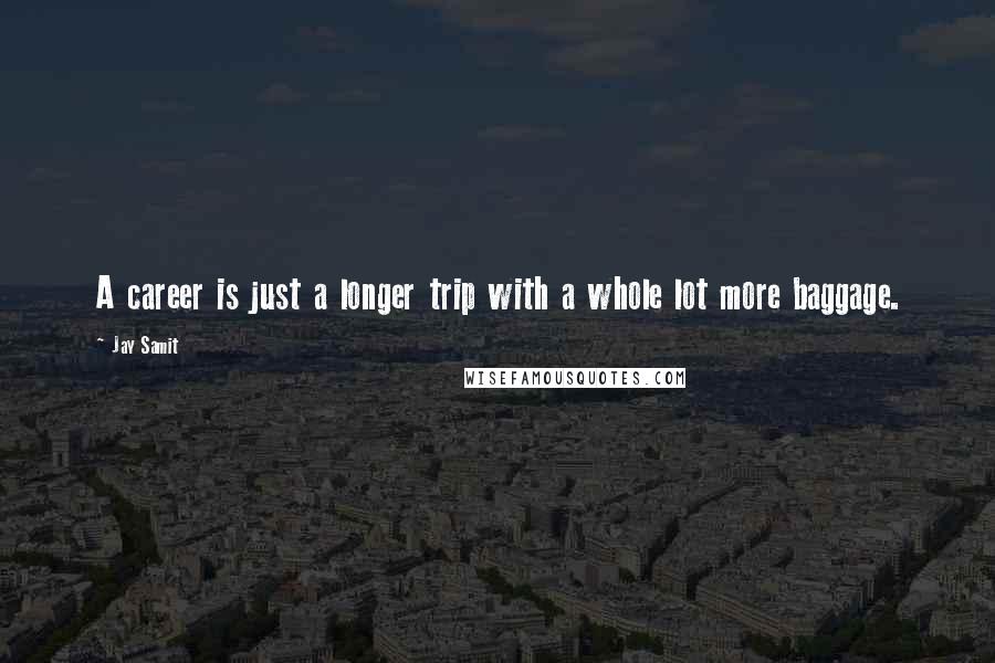 Jay Samit Quotes: A career is just a longer trip with a whole lot more baggage.