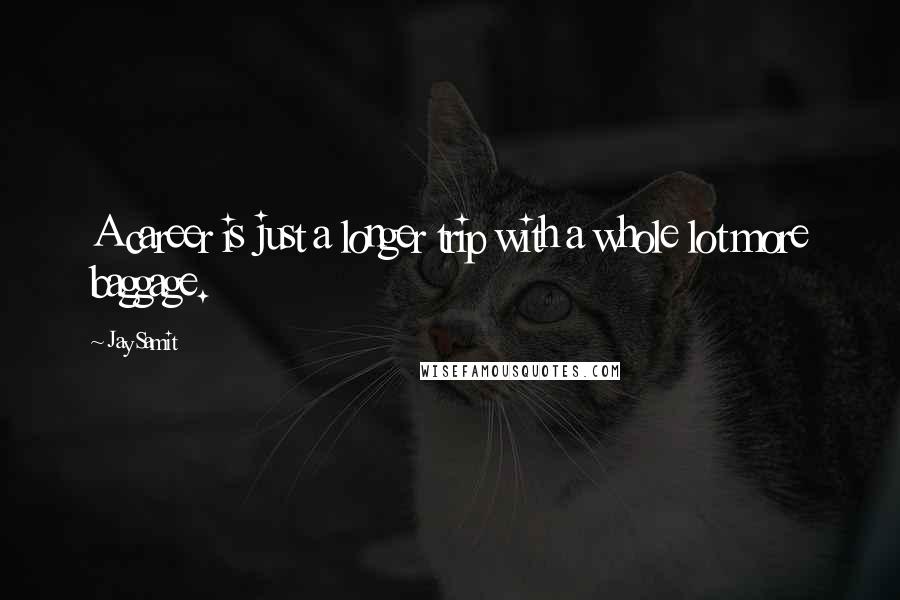 Jay Samit Quotes: A career is just a longer trip with a whole lot more baggage.