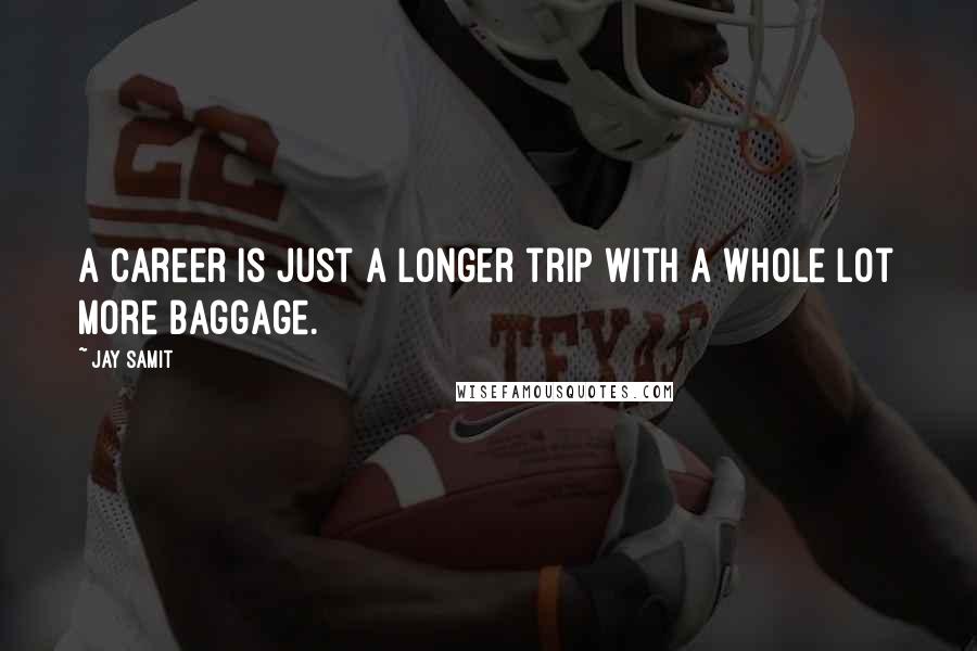 Jay Samit Quotes: A career is just a longer trip with a whole lot more baggage.