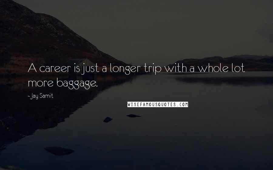 Jay Samit Quotes: A career is just a longer trip with a whole lot more baggage.
