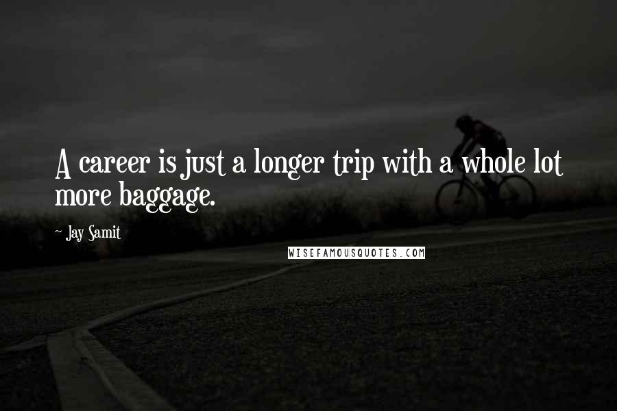 Jay Samit Quotes: A career is just a longer trip with a whole lot more baggage.