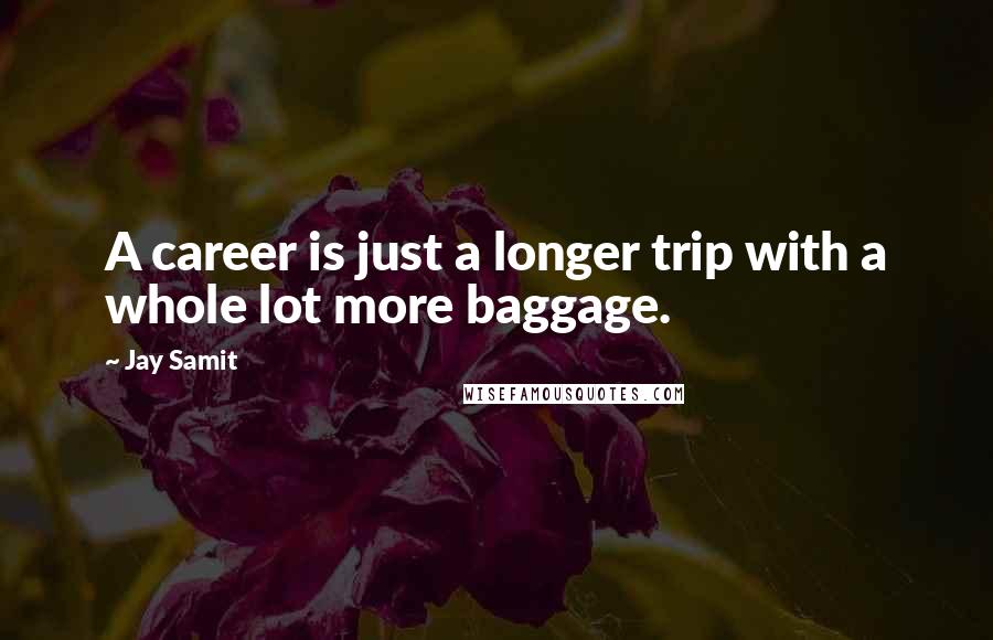 Jay Samit Quotes: A career is just a longer trip with a whole lot more baggage.
