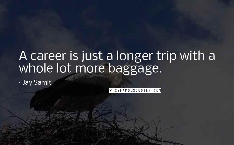 Jay Samit Quotes: A career is just a longer trip with a whole lot more baggage.