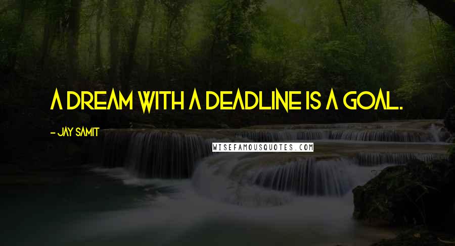 Jay Samit Quotes: A dream with a deadline is a goal.