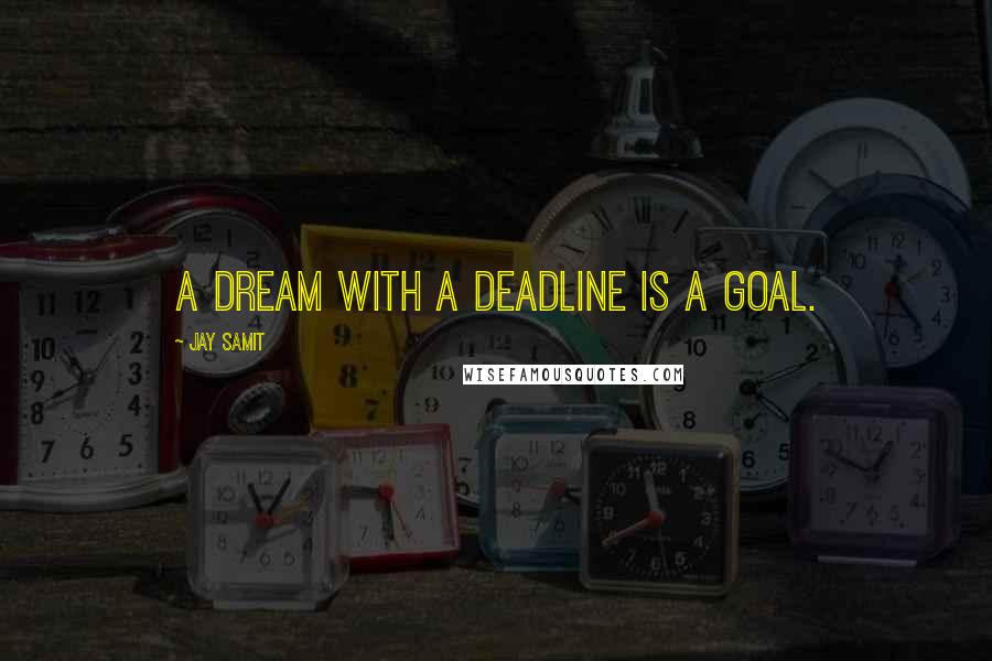 Jay Samit Quotes: A dream with a deadline is a goal.