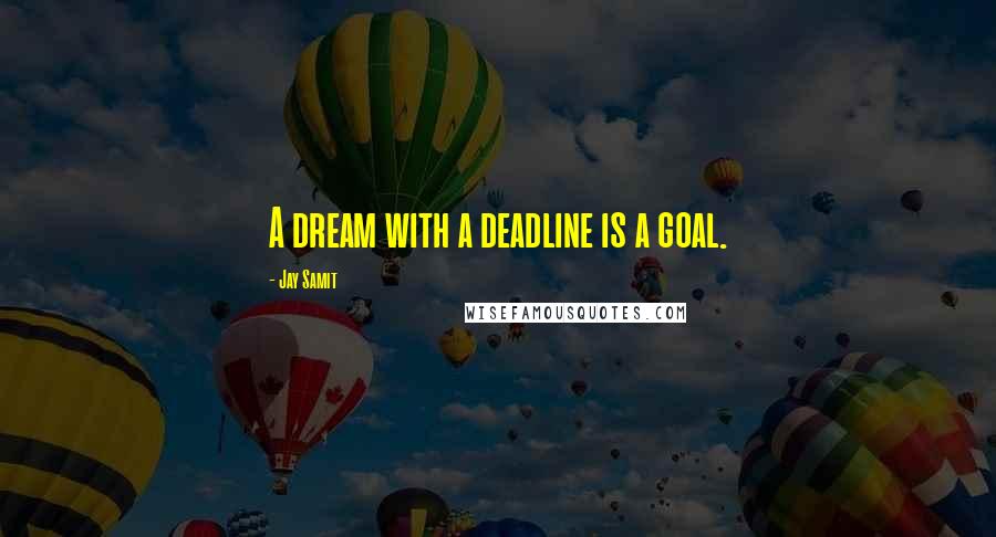 Jay Samit Quotes: A dream with a deadline is a goal.