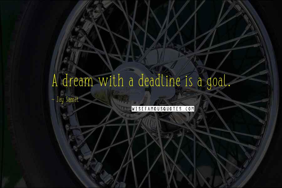 Jay Samit Quotes: A dream with a deadline is a goal.