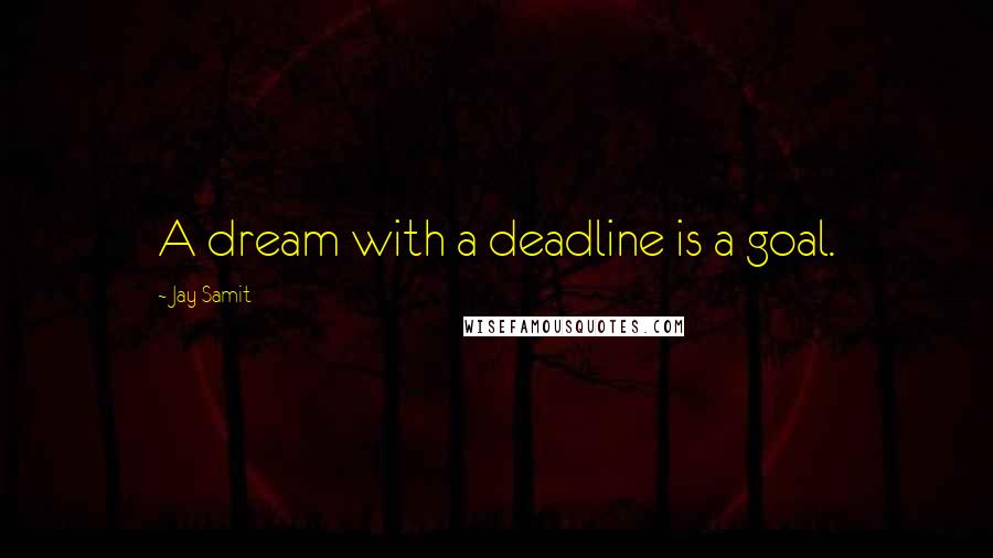 Jay Samit Quotes: A dream with a deadline is a goal.