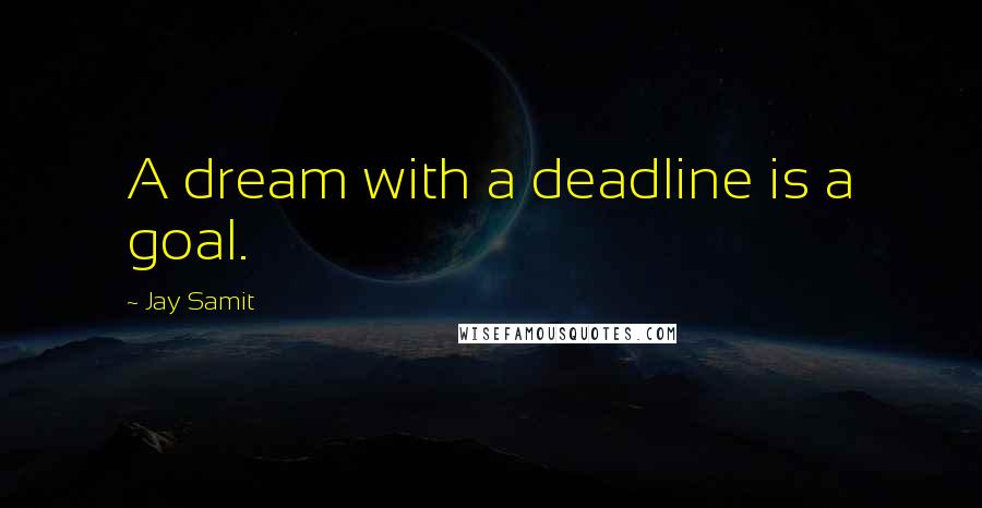 Jay Samit Quotes: A dream with a deadline is a goal.