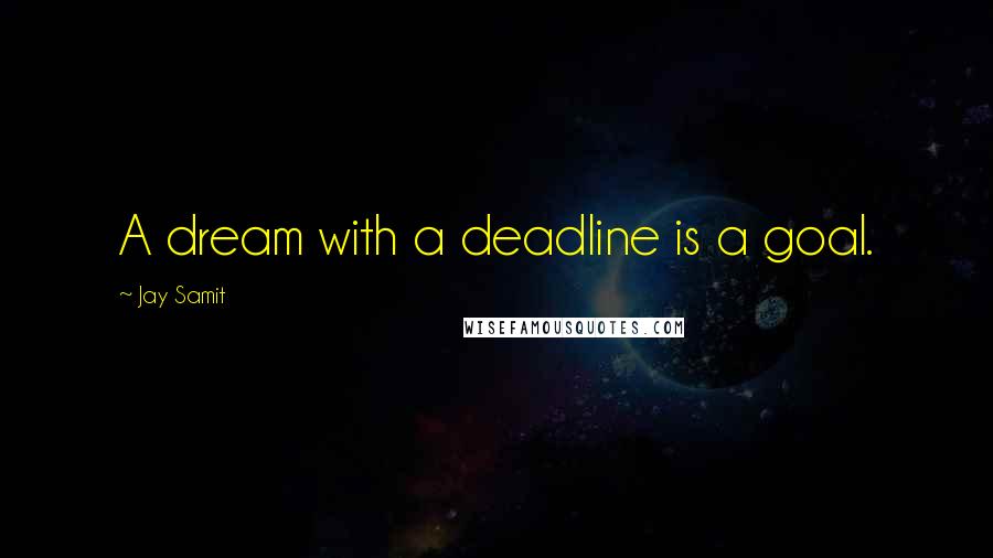 Jay Samit Quotes: A dream with a deadline is a goal.