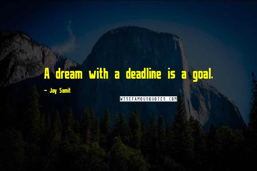 Jay Samit Quotes: A dream with a deadline is a goal.