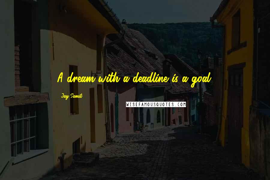 Jay Samit Quotes: A dream with a deadline is a goal.