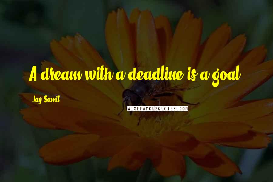 Jay Samit Quotes: A dream with a deadline is a goal.