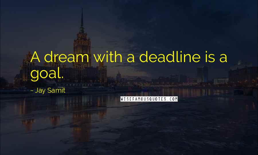 Jay Samit Quotes: A dream with a deadline is a goal.