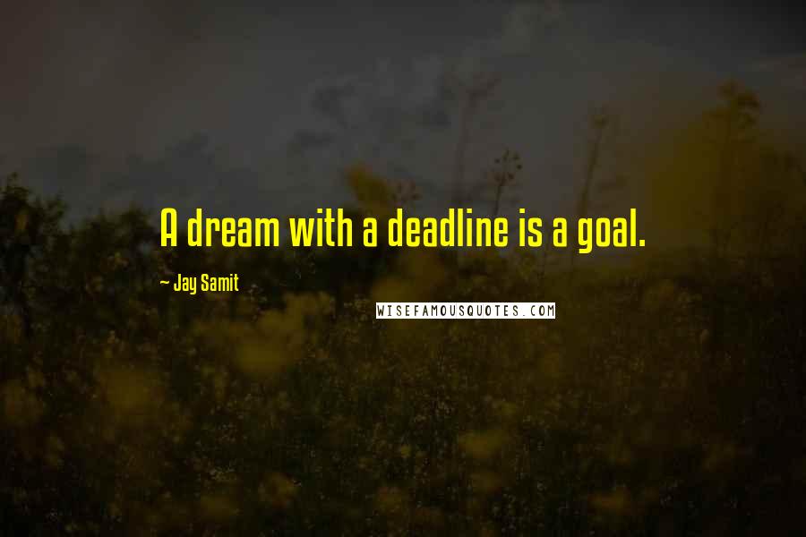 Jay Samit Quotes: A dream with a deadline is a goal.