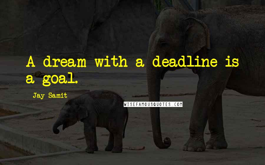 Jay Samit Quotes: A dream with a deadline is a goal.