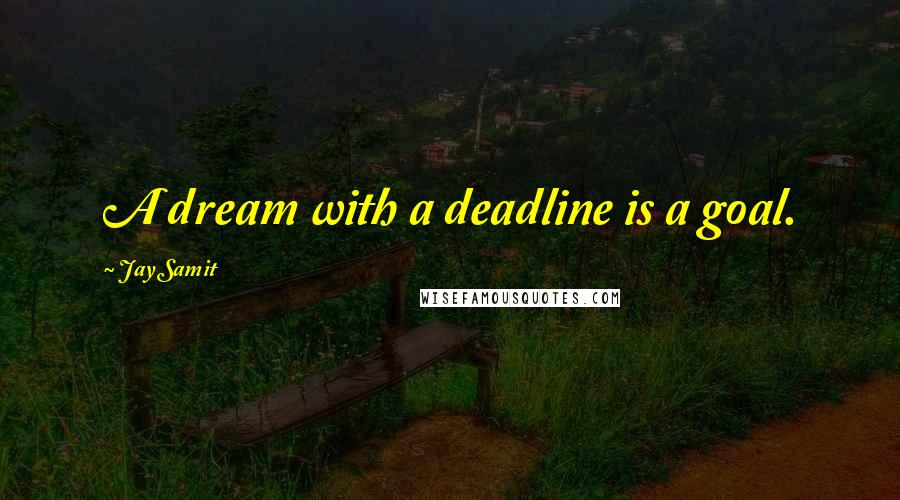 Jay Samit Quotes: A dream with a deadline is a goal.