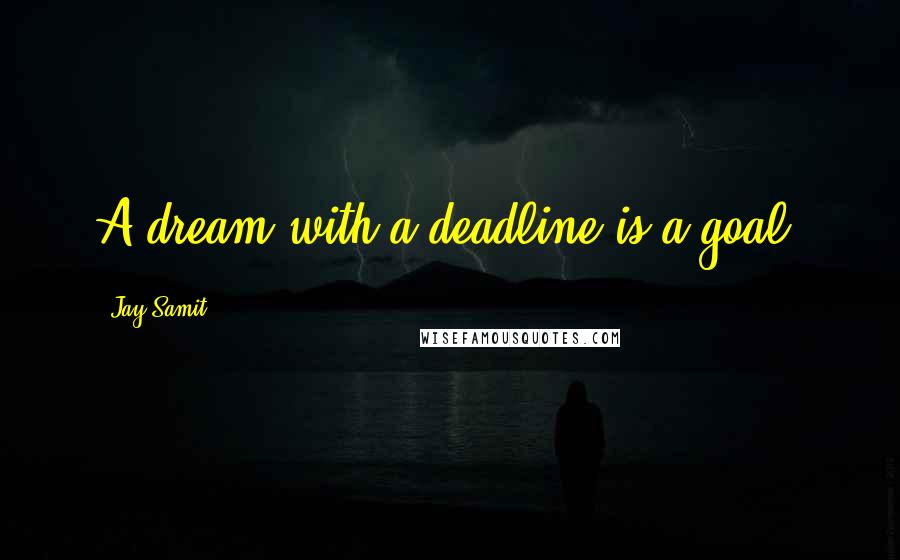 Jay Samit Quotes: A dream with a deadline is a goal.