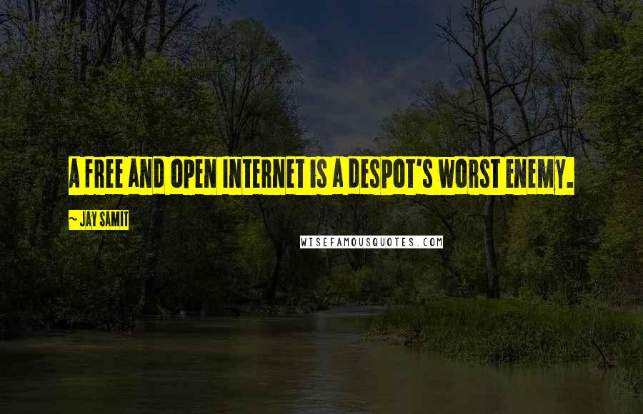 Jay Samit Quotes: A free and open Internet is a despot's worst enemy.