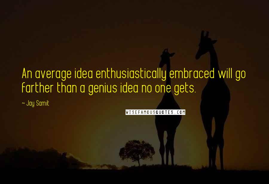 Jay Samit Quotes: An average idea enthusiastically embraced will go farther than a genius idea no one gets.