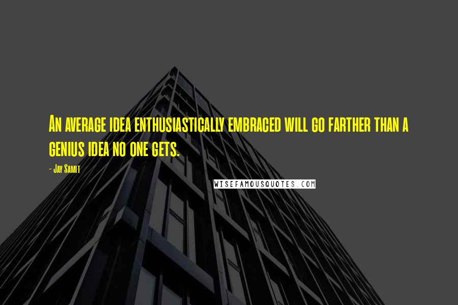 Jay Samit Quotes: An average idea enthusiastically embraced will go farther than a genius idea no one gets.