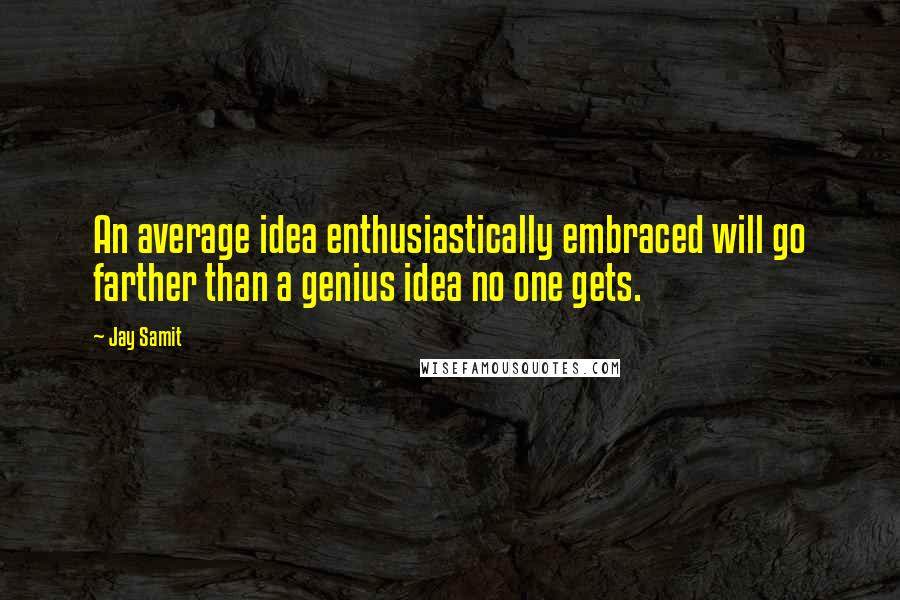 Jay Samit Quotes: An average idea enthusiastically embraced will go farther than a genius idea no one gets.