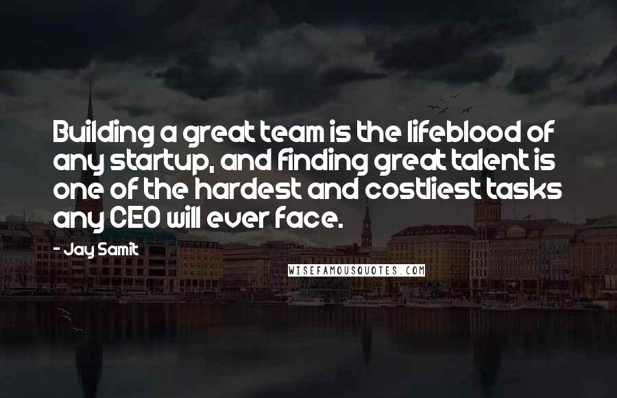 Jay Samit Quotes: Building a great team is the lifeblood of any startup, and finding great talent is one of the hardest and costliest tasks any CEO will ever face.