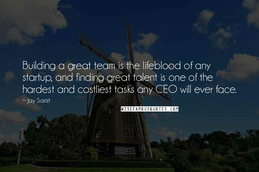 Jay Samit Quotes: Building a great team is the lifeblood of any startup, and finding great talent is one of the hardest and costliest tasks any CEO will ever face.