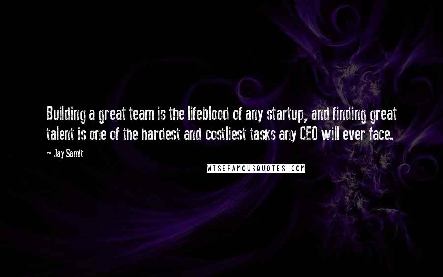 Jay Samit Quotes: Building a great team is the lifeblood of any startup, and finding great talent is one of the hardest and costliest tasks any CEO will ever face.