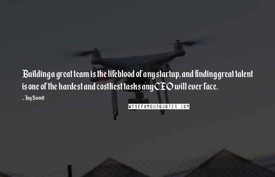 Jay Samit Quotes: Building a great team is the lifeblood of any startup, and finding great talent is one of the hardest and costliest tasks any CEO will ever face.