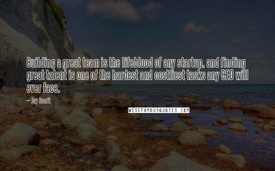 Jay Samit Quotes: Building a great team is the lifeblood of any startup, and finding great talent is one of the hardest and costliest tasks any CEO will ever face.