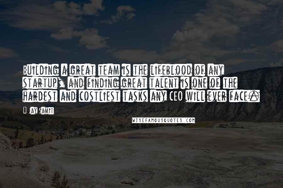 Jay Samit Quotes: Building a great team is the lifeblood of any startup, and finding great talent is one of the hardest and costliest tasks any CEO will ever face.