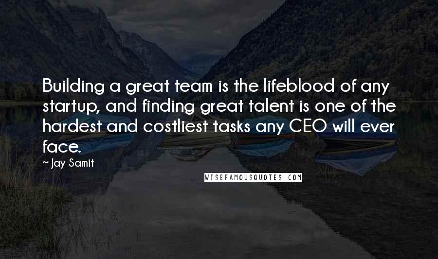 Jay Samit Quotes: Building a great team is the lifeblood of any startup, and finding great talent is one of the hardest and costliest tasks any CEO will ever face.