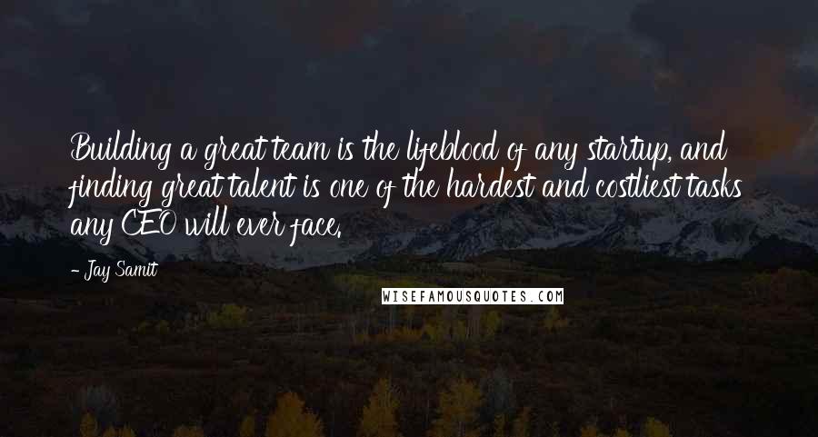 Jay Samit Quotes: Building a great team is the lifeblood of any startup, and finding great talent is one of the hardest and costliest tasks any CEO will ever face.