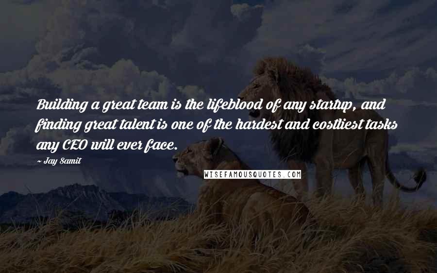 Jay Samit Quotes: Building a great team is the lifeblood of any startup, and finding great talent is one of the hardest and costliest tasks any CEO will ever face.