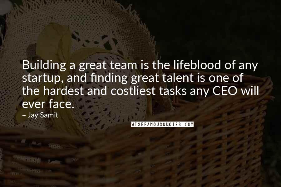 Jay Samit Quotes: Building a great team is the lifeblood of any startup, and finding great talent is one of the hardest and costliest tasks any CEO will ever face.