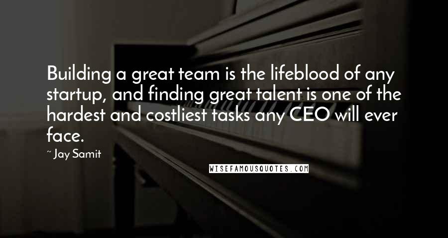 Jay Samit Quotes: Building a great team is the lifeblood of any startup, and finding great talent is one of the hardest and costliest tasks any CEO will ever face.