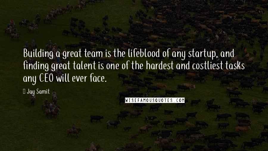 Jay Samit Quotes: Building a great team is the lifeblood of any startup, and finding great talent is one of the hardest and costliest tasks any CEO will ever face.