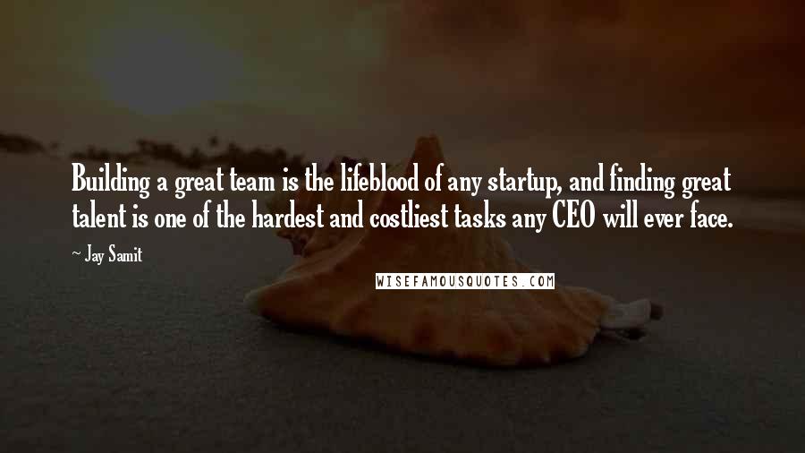 Jay Samit Quotes: Building a great team is the lifeblood of any startup, and finding great talent is one of the hardest and costliest tasks any CEO will ever face.